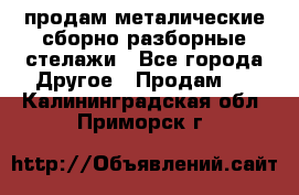 продам металические сборно-разборные стелажи - Все города Другое » Продам   . Калининградская обл.,Приморск г.